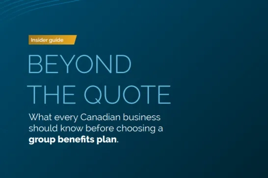 Beyond the quote. What every Canadian business should know before choosing a group benefits plan.